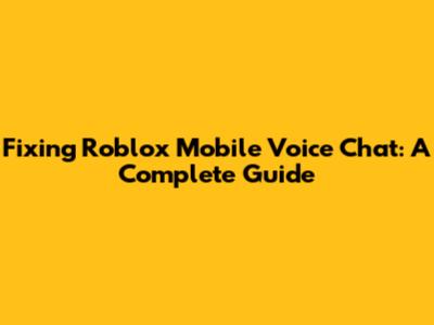 Fixing Roblox Mobile Voice Chat: A Complete Guide