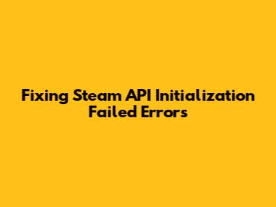 Fixing Steam API Initialization Failed Errors