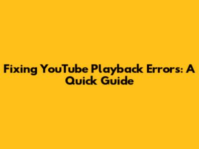 Fixing YouTube Playback Errors: A Quick Guide