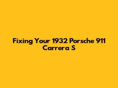 Fixing Your 1932 Porsche 911 Carrera S
