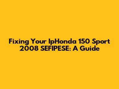 Fixing Your IpHonda 150 Sport 2008 SEFIPESE: A Guide