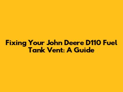 Fixing Your John Deere D110 Fuel Tank Vent: A Guide