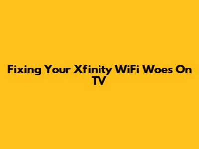 Fixing Your Xfinity WiFi Woes On TV