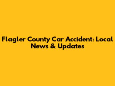 Flagler County Car Accident: Local News & Updates