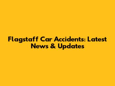 Flagstaff Car Accidents: Latest News & Updates