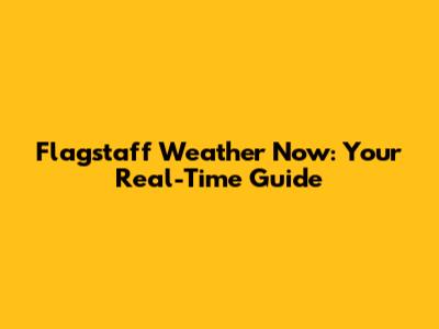 Flagstaff Weather Now: Your Real-Time Guide