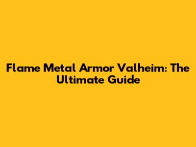 Flame Metal Armor Valheim: The Ultimate Guide