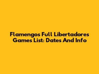 Flamengo's Full Libertadores Games List: Dates And Info