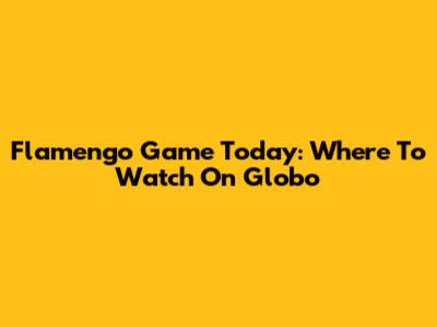 Flamengo Game Today: Where To Watch On Globo