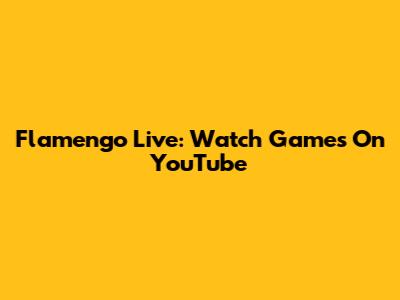 Flamengo Live: Watch Games On YouTube