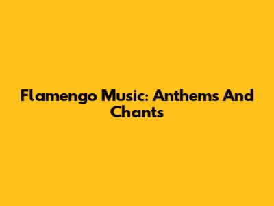 Flamengo Music: Anthems And Chants