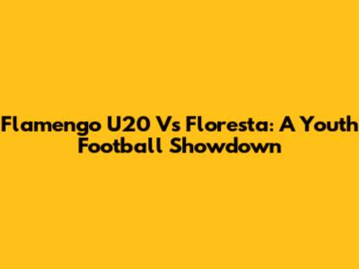 Flamengo U20 Vs Floresta: A Youth Football Showdown
