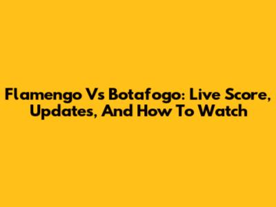 Flamengo Vs Botafogo: Live Score, Updates, And How To Watch