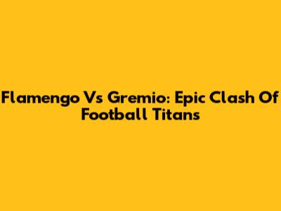 Flamengo Vs Gremio: Epic Clash Of Football Titans