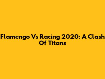 Flamengo Vs Racing 2020: A Clash Of Titans