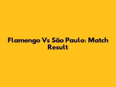 Flamengo Vs São Paulo: Match Result