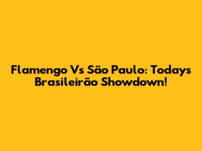 Flamengo Vs São Paulo: Today's Brasileirão Showdown!