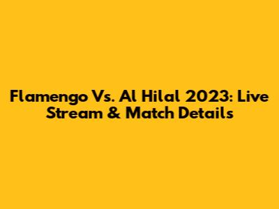 Flamengo Vs. Al Hilal 2023: Live Stream & Match Details