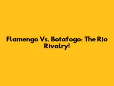 Flamengo Vs. Botafogo: The Rio Rivalry!