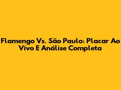 Flamengo Vs. São Paulo: Placar Ao Vivo E Análise Completa