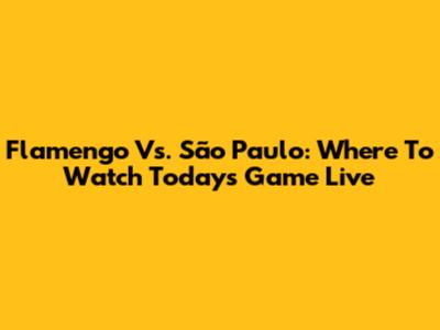 Flamengo Vs. São Paulo: Where To Watch Today's Game Live