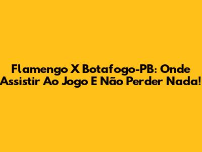 Flamengo X Botafogo-PB: Onde Assistir Ao Jogo E Não Perder Nada!