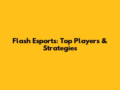 Flash Esports: Top Players & Strategies