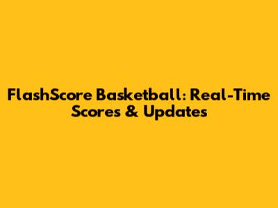 FlashScore Basketball: Real-Time Scores & Updates