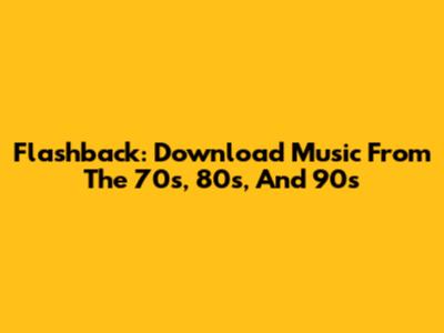 Flashback: Download Music From The 70s, 80s, And 90s