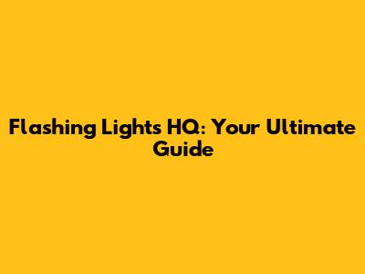 Flashing Lights HQ: Your Ultimate Guide