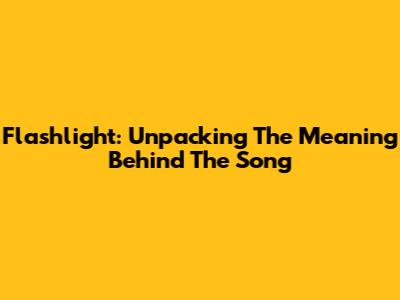 Flashlight: Unpacking The Meaning Behind The Song