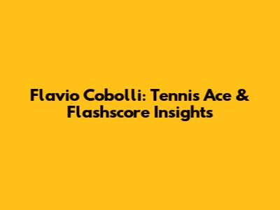 Flavio Cobolli: Tennis Ace & Flashscore Insights