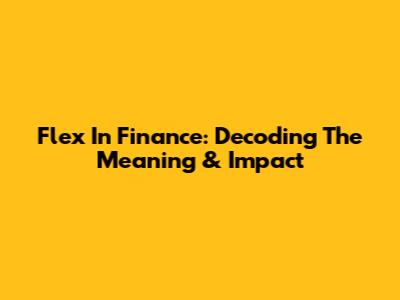 Flex In Finance: Decoding The Meaning & Impact