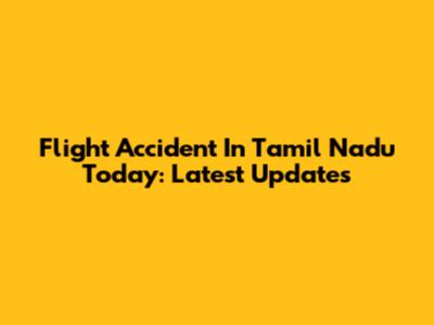 Flight Accident In Tamil Nadu Today: Latest Updates