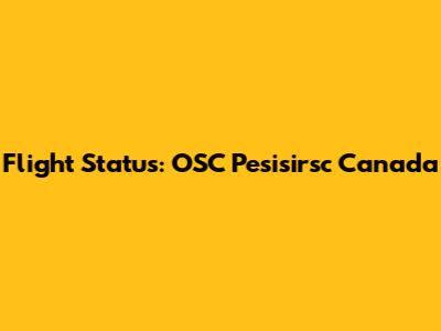 Flight Status: OSC Pesisirsc Canada