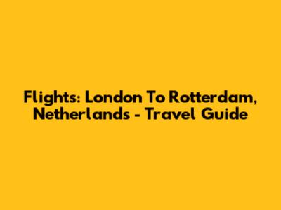 Flights: London To Rotterdam, Netherlands - Travel Guide