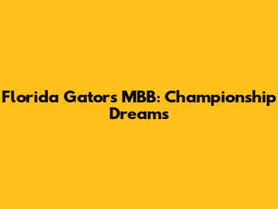 Florida Gators MBB: Championship Dreams