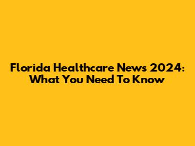 Florida Healthcare News 2024: What You Need To Know