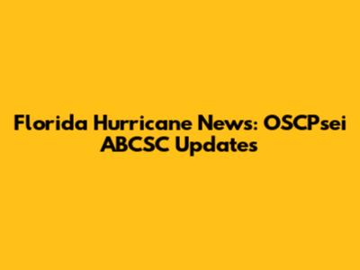 Florida Hurricane News: OSCPsei ABCSC Updates