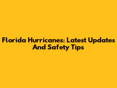Florida Hurricanes: Latest Updates And Safety Tips