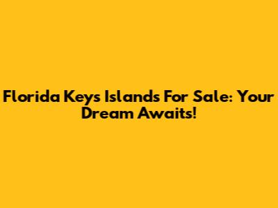 Florida Keys Islands For Sale: Your Dream Awaits!