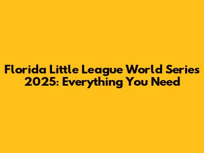 Florida Little League World Series 2025: Everything You Need