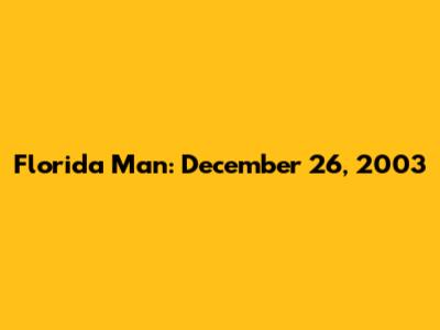 Florida Man: December 26, 2003