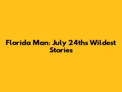Florida Man: July 24th's Wildest Stories