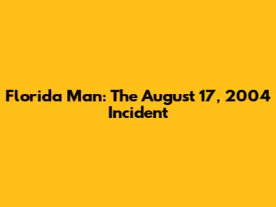 Florida Man: The August 17, 2004 Incident