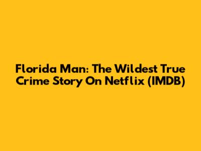 Florida Man: The Wildest True Crime Story On Netflix (IMDB)