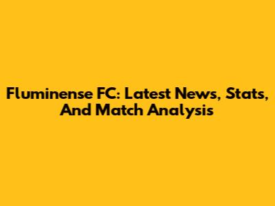 Fluminense FC: Latest News, Stats, And Match Analysis