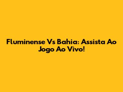 Fluminense Vs Bahia: Assista Ao Jogo Ao Vivo!