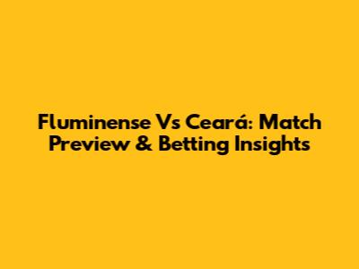 Fluminense Vs Ceará: Match Preview & Betting Insights