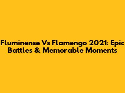 Fluminense Vs Flamengo 2021: Epic Battles & Memorable Moments